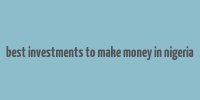 best investments to make money in nigeria