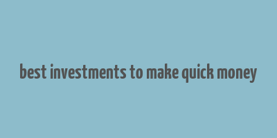 best investments to make quick money