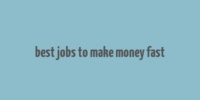 best jobs to make money fast