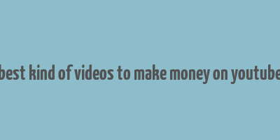 best kind of videos to make money on youtube