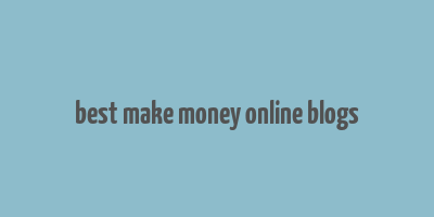 best make money online blogs