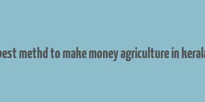 best methd to make money agriculture in kerala