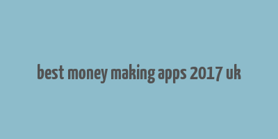 best money making apps 2017 uk