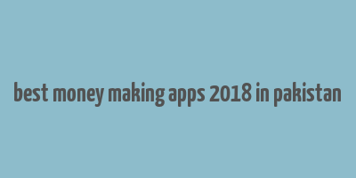 best money making apps 2018 in pakistan