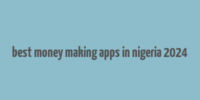 best money making apps in nigeria 2024