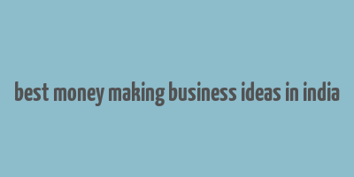 best money making business ideas in india