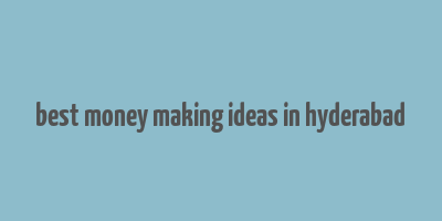 best money making ideas in hyderabad