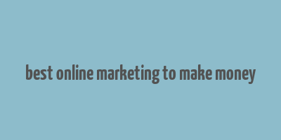 best online marketing to make money