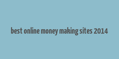 best online money making sites 2014