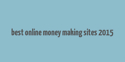 best online money making sites 2015