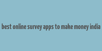 best online survey apps to make money india