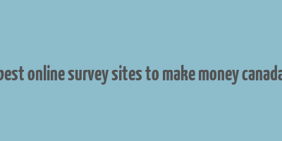 best online survey sites to make money canada