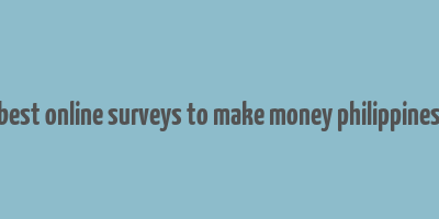 best online surveys to make money philippines