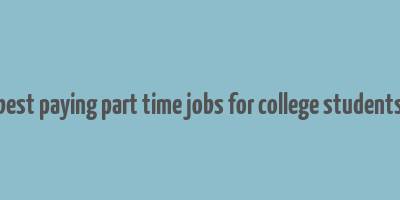 best paying part time jobs for college students