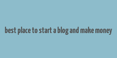 best place to start a blog and make money