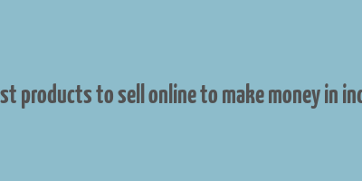 best products to sell online to make money in india