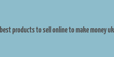 best products to sell online to make money uk