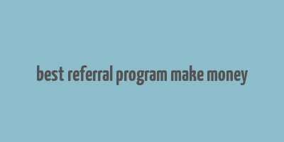 best referral program make money