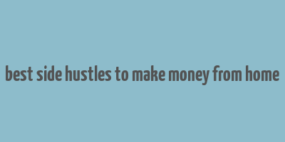 best side hustles to make money from home