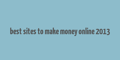 best sites to make money online 2013