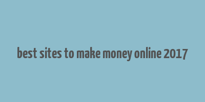 best sites to make money online 2017