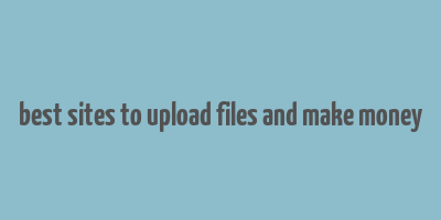 best sites to upload files and make money