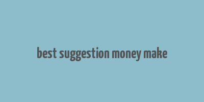 best suggestion money make