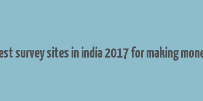 best survey sites in india 2017 for making money