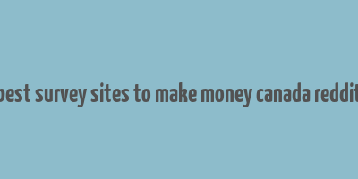 best survey sites to make money canada reddit