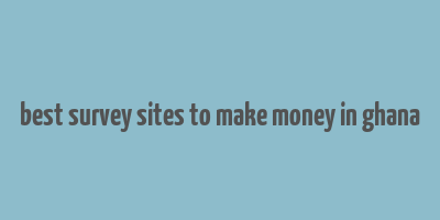 best survey sites to make money in ghana