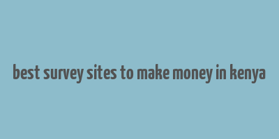 best survey sites to make money in kenya