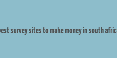 best survey sites to make money in south africa