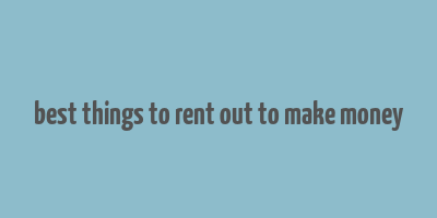 best things to rent out to make money