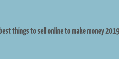 best things to sell online to make money 2019