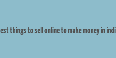 best things to sell online to make money in india