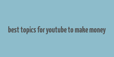 best topics for youtube to make money