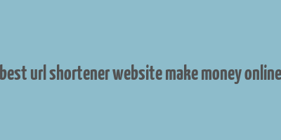 best url shortener website make money online