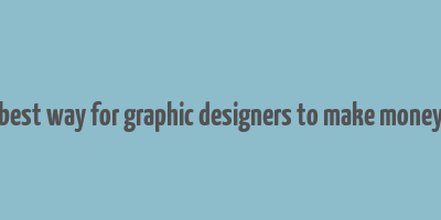 best way for graphic designers to make money