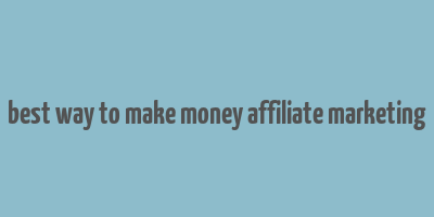 best way to make money affiliate marketing