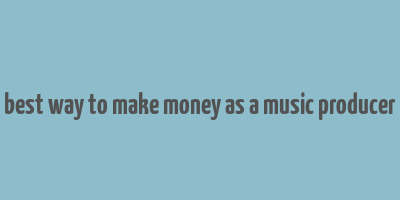 best way to make money as a music producer