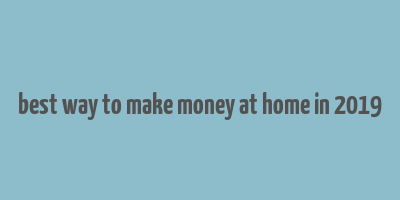 best way to make money at home in 2019