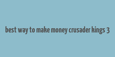 best way to make money crusader kings 3