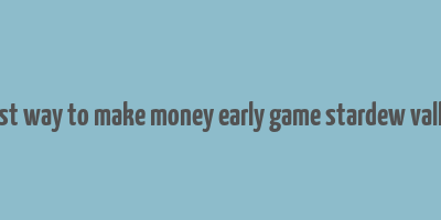 best way to make money early game stardew valley