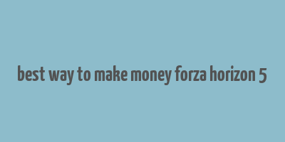 best way to make money forza horizon 5