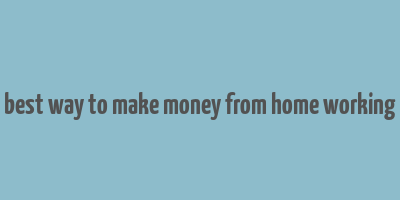 best way to make money from home working