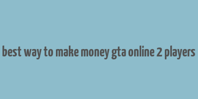 best way to make money gta online 2 players