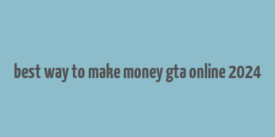 best way to make money gta online 2024