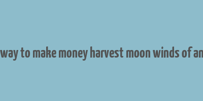 best way to make money harvest moon winds of anthos