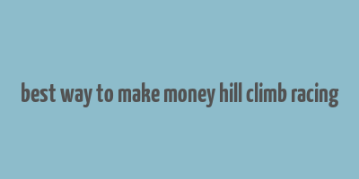 best way to make money hill climb racing