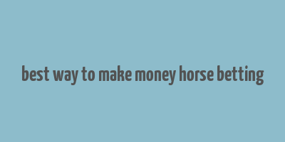 best way to make money horse betting